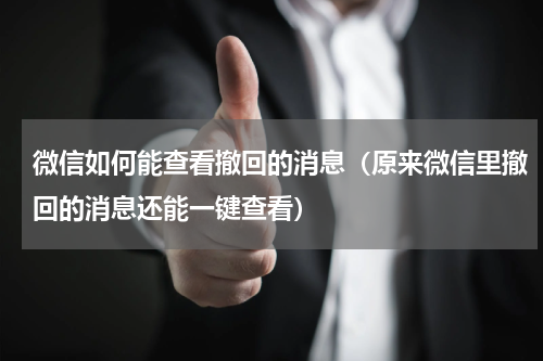 微信如何能查看撤回的消息（原来微信里撤回的消息还能一键查看）