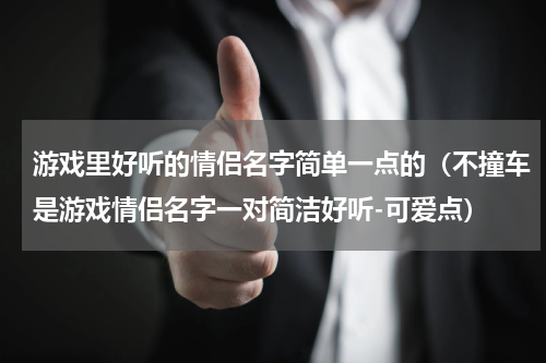 游戏里好听的情侣名字简单一点的（不撞车是游戏情侣名字一对简洁好听-可爱点）