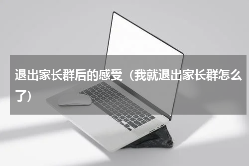 退出家长群后的感受（我就退出家长群怎么了）