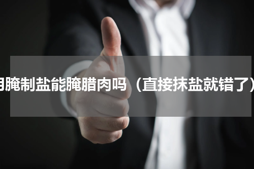 用腌制盐能腌腊肉吗（直接抹盐就错了）