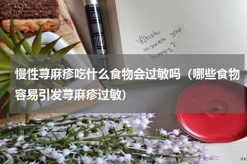 慢性荨麻疹吃什么食物会过敏吗（哪些食物容易引发荨麻疹过敏）