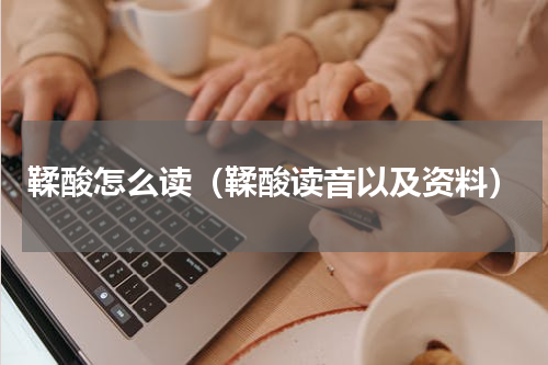 鞣酸怎么读（鞣酸读音以及资料）
