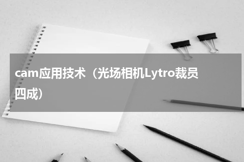cam应用技术（光场相机Lytro裁员四成）