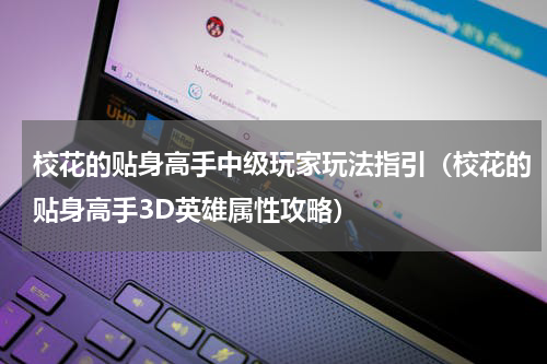 校花的贴身高手中级玩家玩法指引（校花的贴身高手3D英雄属性攻略）
