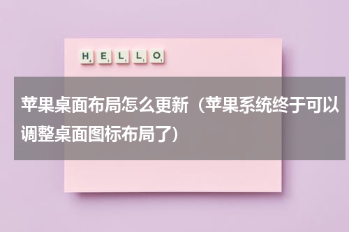 苹果桌面布局怎么更新（苹果系统终于可以调整桌面图标布局了）