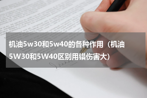 机油5w30和5w40的各种作用（机油5W30和5W40区别用错伤害大）