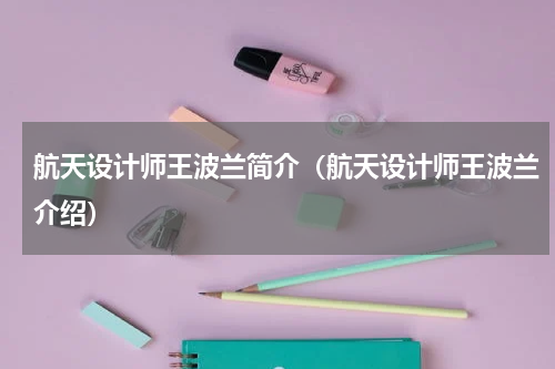 航天设计师王波兰简介（航天设计师王波兰介绍）