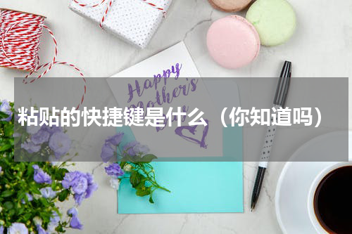 粘贴的快捷键是什么（你知道吗）