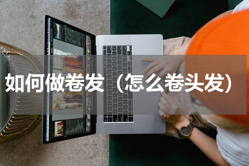 如何做卷发（怎么卷头发）