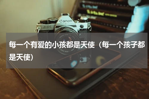 每一个有爱的小孩都是天使（每一个孩子都是天使）