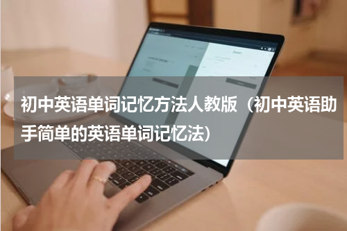 初中英语单词记忆方法人教版（初中英语助手简单的英语单词记忆法）