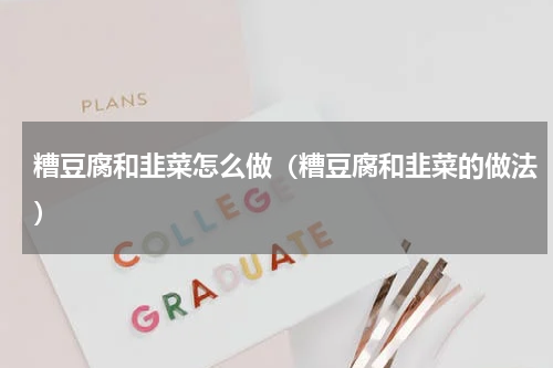 糟豆腐和韭菜怎么做（糟豆腐和韭菜的做法）