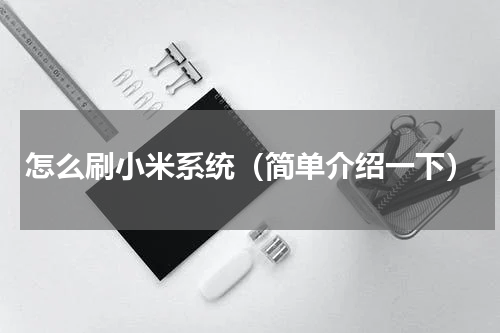 怎么刷小米系统（简单介绍一下）