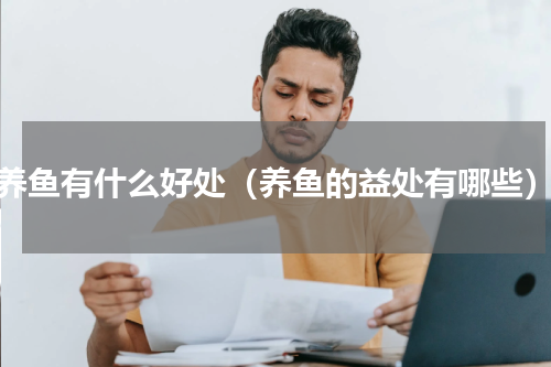 养鱼有什么好处（养鱼的益处有哪些）