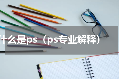 什么是ps（ps专业解释）