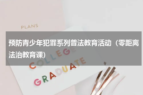 预防青少年犯罪系列普法教育活动（零距离法治教育课）