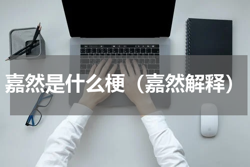嘉然是什么梗（嘉然解释）