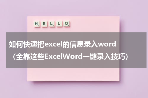 如何快速把excel的信息录入word（全靠这些ExcelWord一键录入技巧）