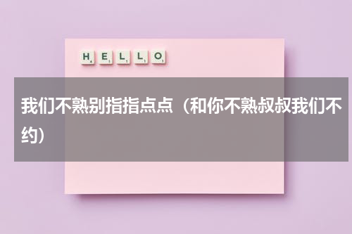 我们不熟别指指点点（和你不熟叔叔我们不约）