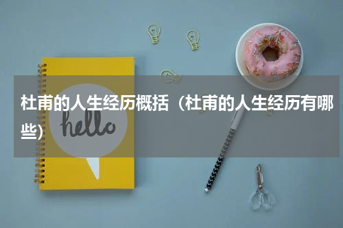 杜甫的人生经历概括（杜甫的人生经历有哪些）