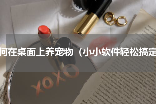 如何在桌面上养宠物（小小软件轻松搞定）