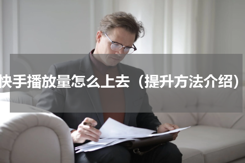 快手播放量怎么上去（提升方法介绍）