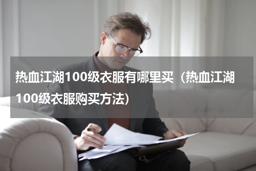 热血江湖100级衣服有哪里买（热血江湖100级衣服购买方法）