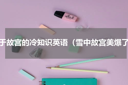 关于故宫的冷知识英语（雪中故宫美爆了）