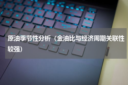 原油季节性分析（金油比与经济周期关联性较强）