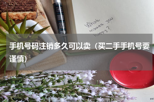 手机号码注销多久可以卖（买二手手机号要谨慎）