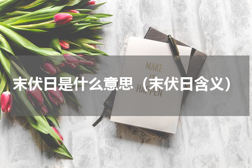 末伏日是什么意思（末伏日含义）