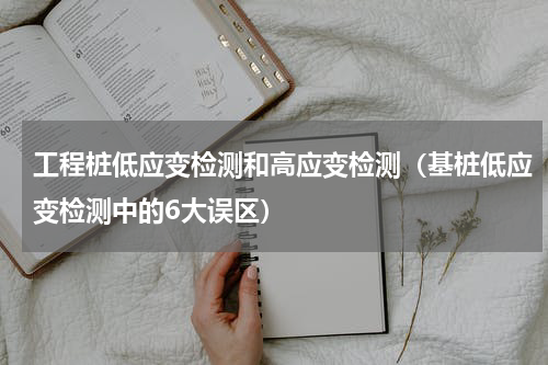 工程桩低应变检测和高应变检测（基桩低应变检测中的6大误区）