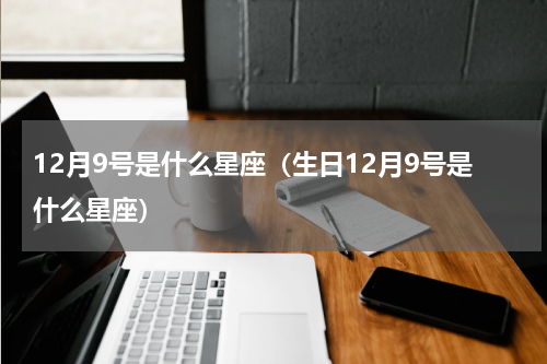 12月9号是什么星座（生日12月9号是什么星座）