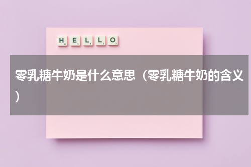 零乳糖牛奶是什么意思（零乳糖牛奶的含义）