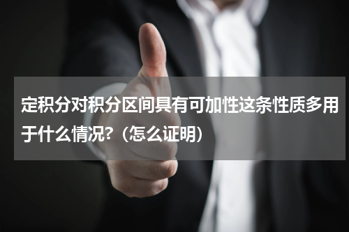 定积分对积分区间具有可加性这条性质多用于什么情况?（怎么证明）