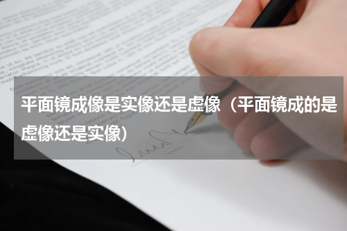 平面镜成像是实像还是虚像（平面镜成的是虚像还是实像）