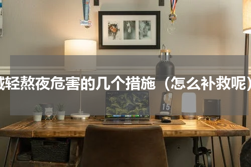 减轻熬夜危害的几个措施（怎么补救呢）