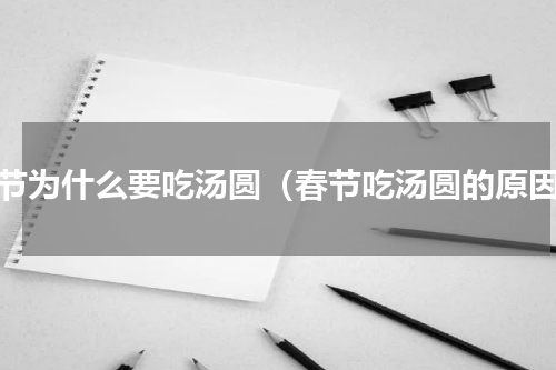 春节为什么要吃汤圆（春节吃汤圆的原因）