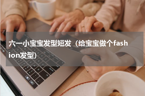 六一小宝宝发型短发（给宝宝做个fashion发型）