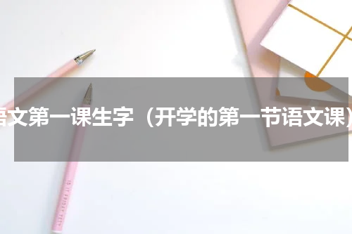 语文第一课生字（开学的第一节语文课）