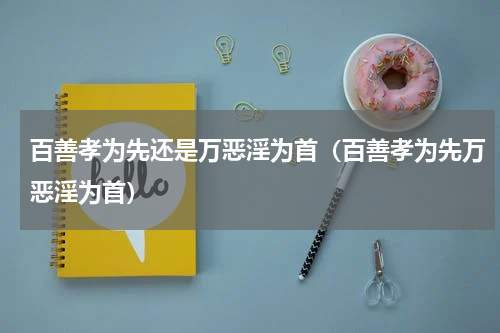 百善孝为先还是万恶淫为首（百善孝为先万恶淫为首）