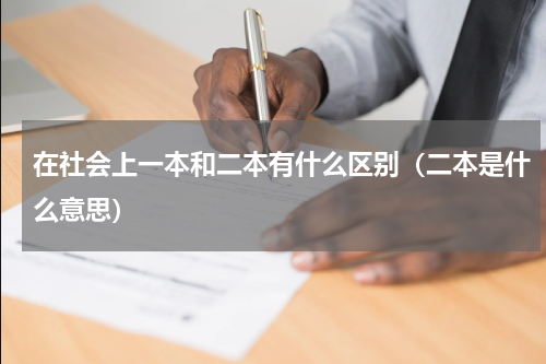 在社会上一本和二本有什么区别（二本是什么意思）