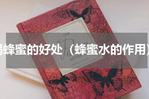 喝蜂蜜的好处（蜂蜜水的作用）