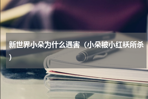 新世界小朵为什么遇害（小朵被小红袄所杀）