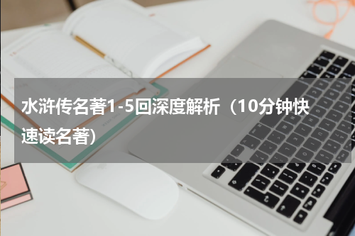 水浒传名著1-5回深度解析（10分钟快速读名著）