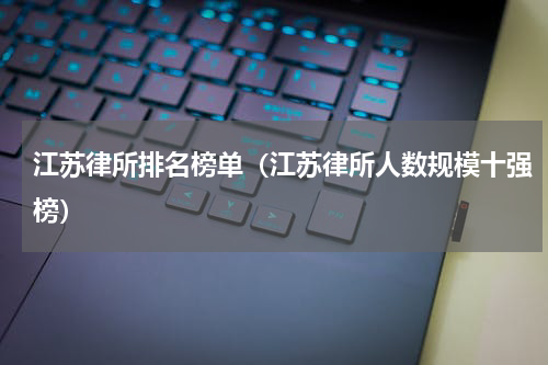 江苏律所排名榜单（江苏律所人数规模十强榜）