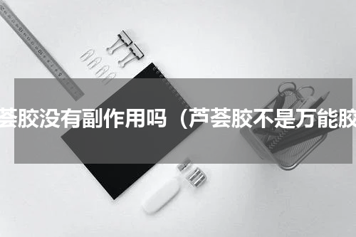 芦荟胶没有副作用吗（芦荟胶不是万能胶）