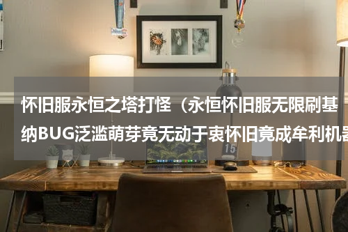 怀旧服永恒之塔打怪（永恒怀旧服无限刷基纳BUG泛滥萌芽竟无动于衷怀旧竟成牟利机器）