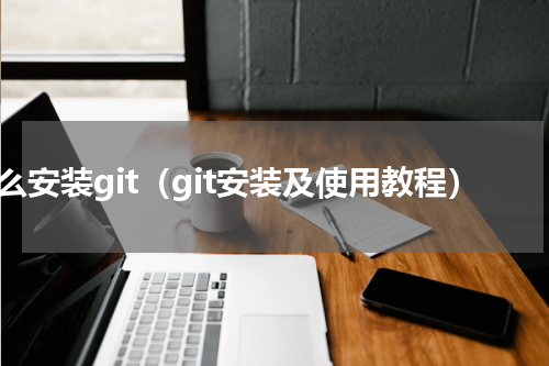 怎么安装git（git安装及使用教程）