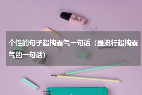 个性的句子超拽霸气一句话（最流行超拽霸气的一句话）